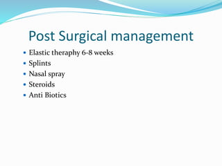 Post Surgical management
 Elastic theraphy 6-8 weeks
 Splints
 Nasal spray
 Steroids
 Anti Biotics
 
