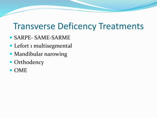 Transverse Deficency Treatments
 SARPE- SAME-SARME
 Lefort 1 multisegmental
 Mandibular narowing
 Orthodency
 OME
 