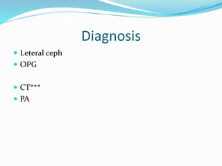 Diagnosis
 Leteral ceph
 OPG
 CT***
 PA
 