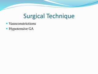 Surgical Technique
 Vasoconstrictions
 Hypotensive GA
 