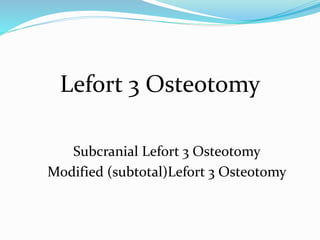 Lefort 3 Osteotomy
Subcranial Lefort 3 Osteotomy
Modified (subtotal)Lefort 3 Osteotomy
 