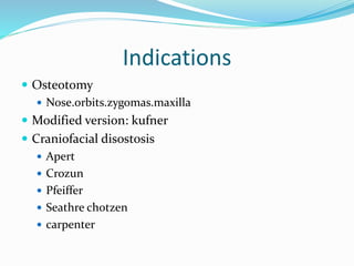 Indications
 Osteotomy
 Nose.orbits.zygomas.maxilla
 Modified version: kufner
 Craniofacial disostosis
 Apert
 Crozun
 Pfeiffer
 Seathre chotzen
 carpenter
 