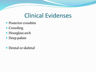 Clinical Evidenses
 Posterior crossbite
 Crowding
 Hourglass arch
 Deep palate
 Dental or skeletal
 