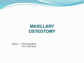MAXILLARY
OSTEOTOMY
History - 1859 Langenbeck
1921 Cohn Stock
 