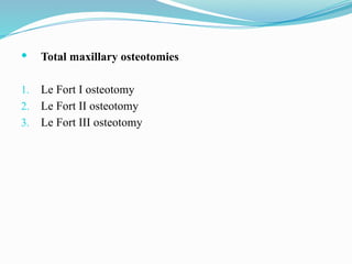  Total maxillary osteotomies
1. Le Fort I osteotomy
2. Le Fort II osteotomy
3. Le Fort III osteotomy
 