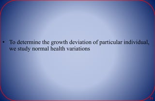 • To determine the growth deviation of particular individual,
we study normal health variations
31
 