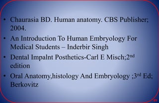 • Chaurasia BD. Human anatomy. CBS Publisher;
2004.
• An Introduction To Human Embryology For
Medical Students – Inderbir Singh
• Dental Impalnt Posthetics-Carl E Misch;2nd
edition
• Oral Anatomy,histology And Embryology ;3rd Ed;
Berkovitz
89
 