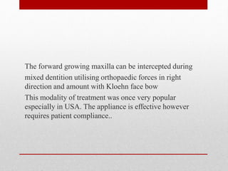 The forward growing maxilla can be intercepted during
mixed dentition utilising orthopaedic forces in right
direction and ...