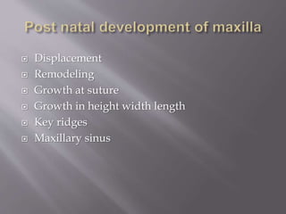  Displacement
 Remodeling
 Growth at suture
 Growth in height width length
 Key ridges
 Maxillary sinus
 