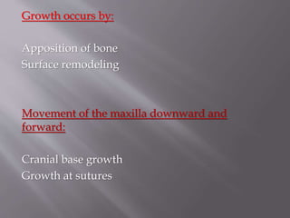 Growth occurs by:
Apposition of bone
Surface remodeling
Movement of the maxilla downward and
forward:
Cranial base growth
Growth at sutures
 