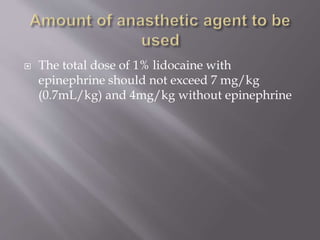 The total dose of 1% lidocaine with
epinephrine should not exceed 7 mg/kg
(0.7mL/kg) and 4mg/kg without epinephrine
 