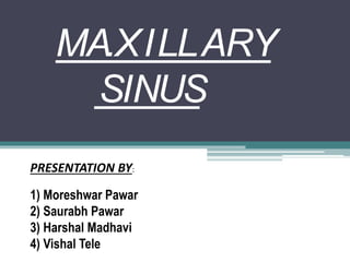 MA.XILLARY
SINUS
PRESENTATION BY:
1) Moreshwar Pawar
2) Saurabh Pawar
3) Harshal Madhavi
4) Vishal Tele
 