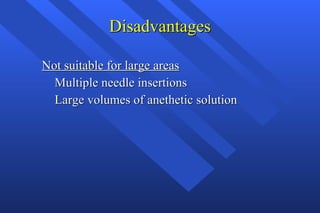 Disadvantages Not suitable for large areas Multiple needle insertions Large volumes of anethetic solution  