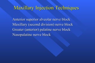 Maxillary Injection Techniques Anterior superior alveolar nerve block Maxillary (second division) nerve block Greater (anterior) palatine nerve block Nasopalatine nerve block 