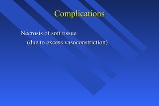 ComplicationsComplications
Necrosis of soft tissueNecrosis of soft tissue
(due to excess vasoconstriction)(due to excess vasoconstriction)
 