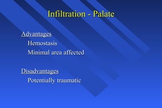 Infiltration - PalateInfiltration - Palate
AdvantagesAdvantages
HemostasisHemostasis
Minimal area affectedMinimal area affected
DisadvantagesDisadvantages
Potentially traumaticPotentially traumatic
 