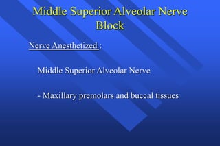 Middle Superior Alveolar Nerve
Block
Nerve Anesthetized :
Middle Superior Alveolar Nerve
- Maxillary premolars and buccal tissues
 