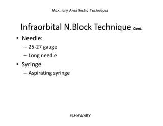 Maxillary Anesthetic Techniques



 Infraorbital N.Block Technique Cont.
• Needle:
  – 25-27 gauge
  – Long needle
• Syrin...