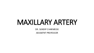 MAXILLARY ARTERY
DR. SUNDIP CHARMODE
ASSISATNT PROFESSOR
 