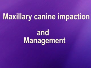 Maxillary canine impaction
and
Management
 