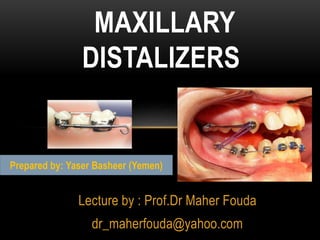 Lecture by : Prof.Dr Maher Fouda
dr_maherfouda@yahoo.com
MAXILLARY
DISTALIZERS
Prepared by: Yaser Basheer (Yemen)
 