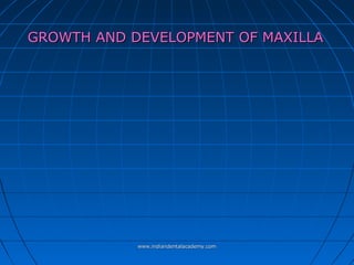 GROWTH AND DEVELOPMENT OF MAXILLA

www.indiandentalacademy.com

 