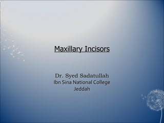 Maxillary Incisors Dr. Syed Sadatullah Ibn Sina National College Jeddah 