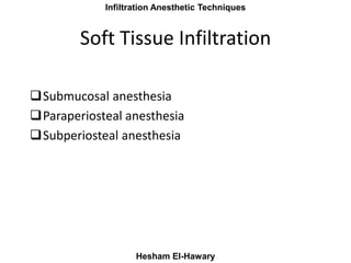 Maxillay Infiltration Anesthetic Techniques
Hesham El-Hawary
Soft Tissue Infiltration
Submucosal anesthesia
Paraperioste...