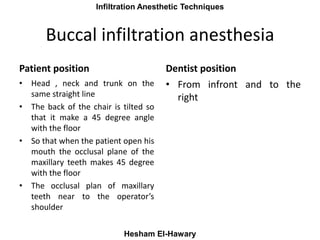 Maxillay Infiltration Anesthetic Techniques
Hesham El-Hawary
Buccal infiltration anesthesia
Patient position
• Head , neck...