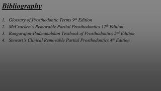 Bibliography
1. Glossary of Prosthodontic Terms 9th Edition
2. McCracken’s Removable Partial Prosthodontics 12th Edition
3. Rangarajan-Padmanabhan Textbook of Prosthodontics 2nd Edition
4. Stewart’s Clinical Removable Partial Prosthodontics 4th Edition
 