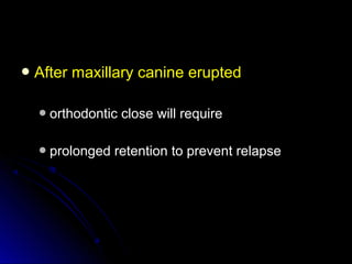  After maxillary canine eruptedAfter maxillary canine erupted
orthodontic close will requireorthodontic close will require
prolonged retention to prevent relapseprolonged retention to prevent relapse
 
