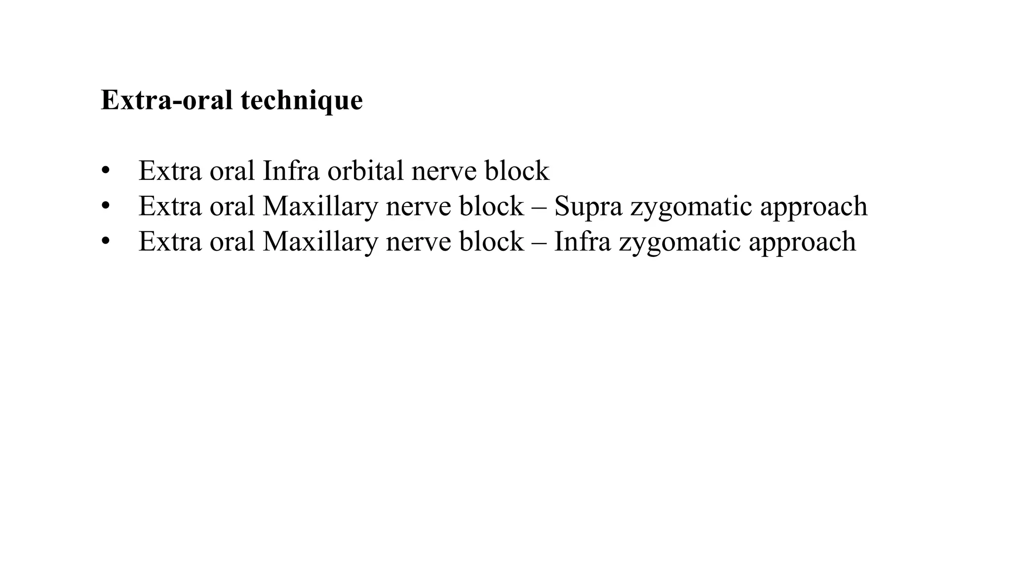 Extra-oral technique
• Extra oral Infra orbital nerve block
• Extra oral Maxillary nerve block – Supra zygomatic approach
• Extra oral Maxillary nerve block – Infra zygomatic approach
 