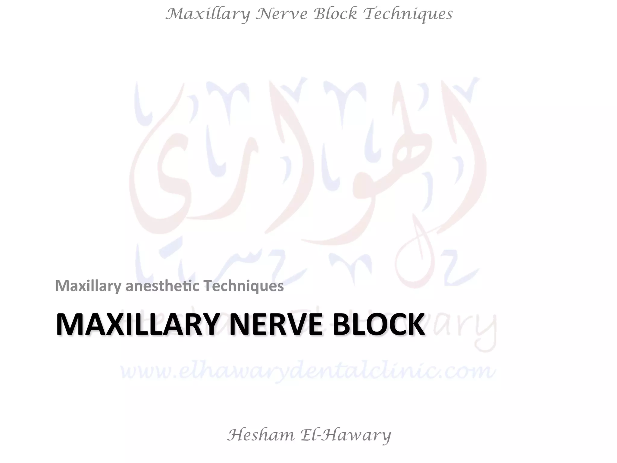 Hesham El-Hawary
Maxillary Nerve Block Techniques
MAXILLARY	
  NERVE	
  BLOCK	
  
Maxillary	
  anesthe/c	
  Techniques	
  
 