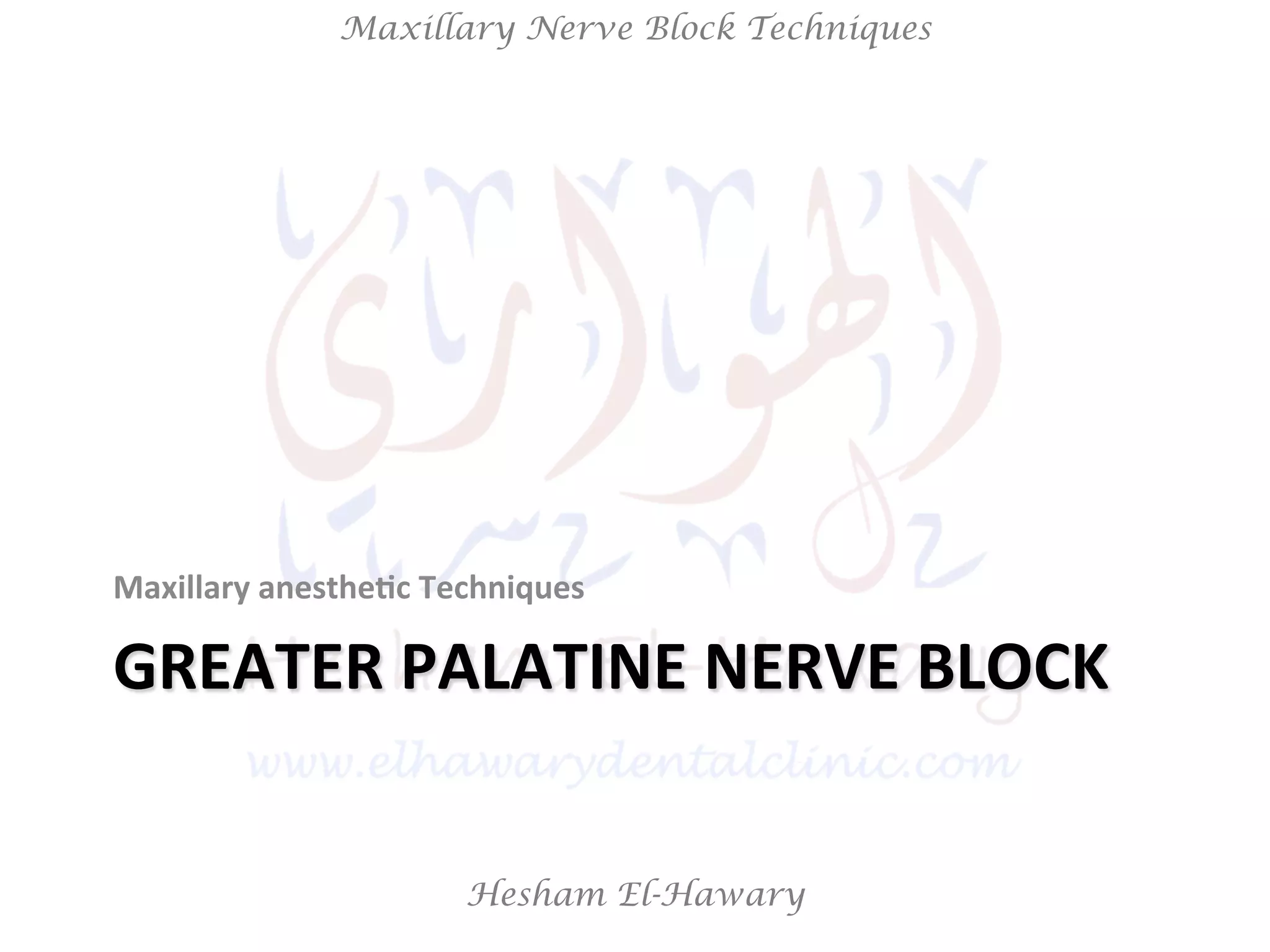 Hesham El-Hawary
Maxillary Nerve Block Techniques
GREATER	
  PALATINE	
  NERVE	
  BLOCK	
  
Maxillary	
  anesthe/c	
  Techniques	
  
 