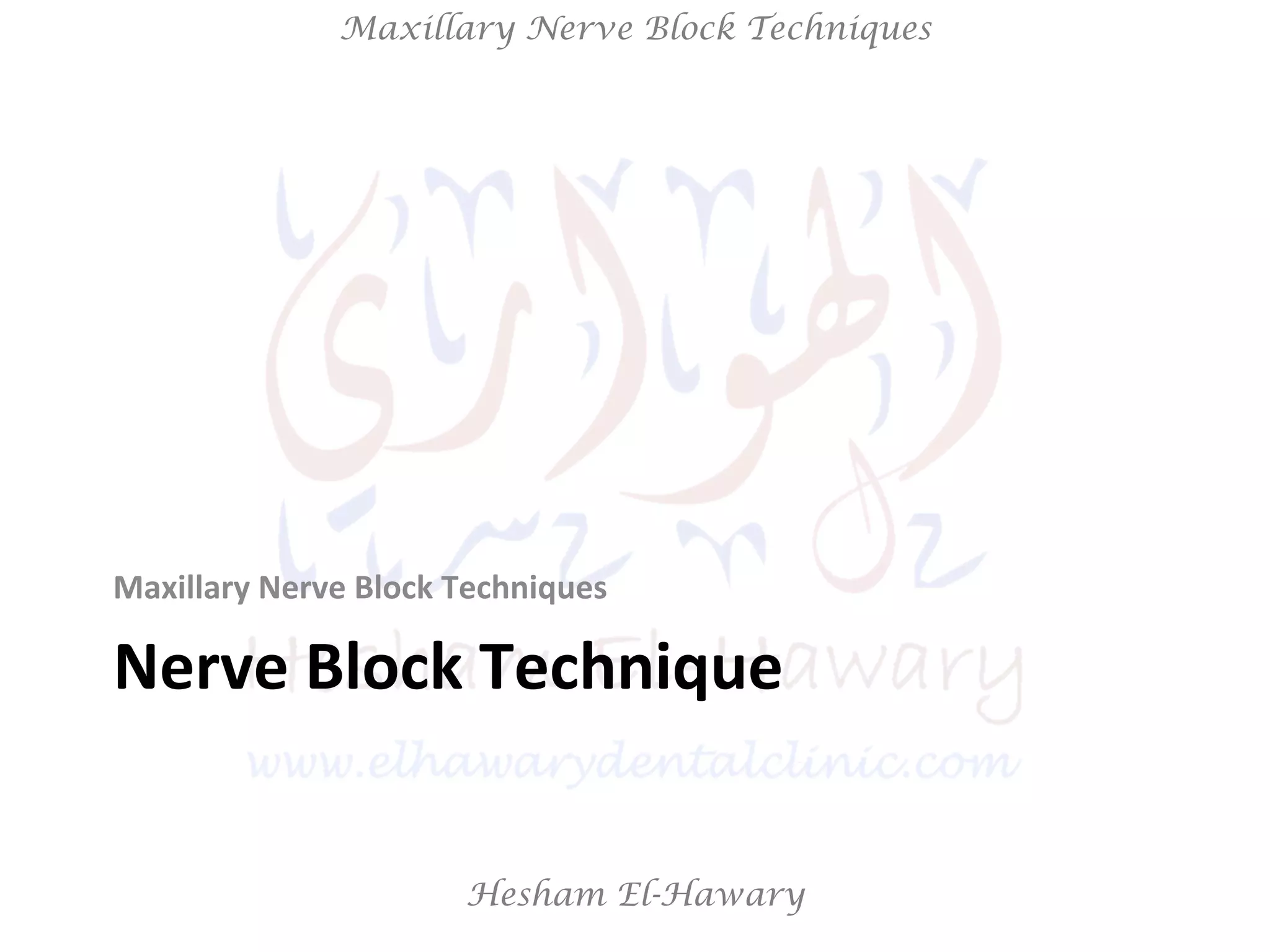 Hesham El-Hawary
Maxillary Nerve Block Techniques
Nerve	
  Block	
  Technique	
  
Maxillary	
  Nerve	
  Block	
  Techniques	
  
 