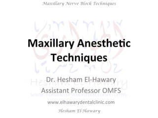Hesham El-Hawary
Maxillary Nerve Block Techniques
Maxillary	
  Anesthe/c	
  	
  	
  	
  	
  	
  	
  	
  	
  	
  	
  
Techniques	
  
Dr.	
  Hesham	
  El-­‐Hawary	
  
Assistant	
  Professor	
  OMFS	
  	
  
www.elhawarydentalclinic.com	
  	
  	
  
 