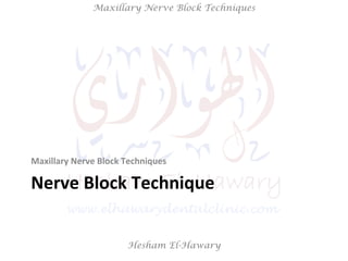 Hesham El-Hawary
Maxillary Nerve Block Techniques
Nerve	
  Block	
  Technique	
  
Maxillary	
  Nerve	
  Block	
  Technique...