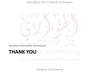 Hesham El-Hawary
Maxillary Nerve Block Techniques
THANK	
  YOU	
  
Maxillary	
  Anesthe/c	
  Techniques	
  
 