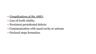  Complications of the AMO:
 Loss of teeth vitality.
 Persistent periodontal defects
 Communication with nasal cavity or antrum
 Occlusal steps formation.
 