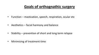 Goals of orthognathic surgery
• Function – mastication, speech, respiration, ocular etc
• Aesthetics – facial harmony and balance
• Stability – prevention of short and long term relapse
• Minimising of treatment time
 
