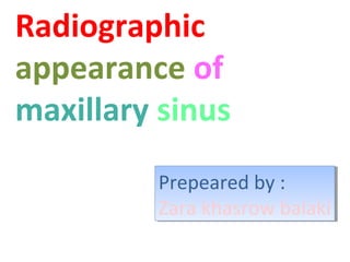 Radiographic
appearance of
maxillary sinus
Prepeared by ::
Prepeared by
Zara khasrow balaki
Zara khasrow balaki

 