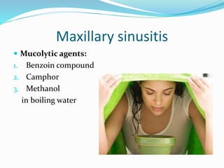 Maxillary sinusitis
 Mucolytic agents:
1. Benzoin compound
2. Camphor
3. Methanol
in boiling water
 