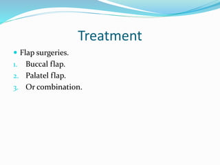 Treatment
 Flap surgeries.
1. Buccal flap.
2. Palatel flap.
3. Or combination.
 