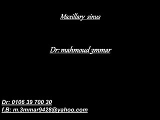 Maxillary sinus
Dr:mahmoud3mmar
Dr: 0106 39 700 30
f.B: m.3mmar9428@yahoo.com
 