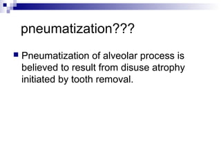 pneumatization???
 Pneumatization of alveolar process is
believed to result from disuse atrophy
initiated by tooth removal.
 