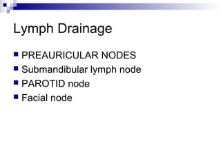 Lymph Drainage
 PREAURICULAR NODES
 Submandibular lymph node
 PAROTID node
 Facial node
 