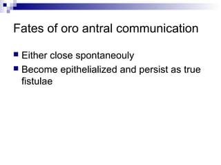 Fates of oro antral communication
 Either close spontaneouly
 Become epithelialized and persist as true
fistulae
 