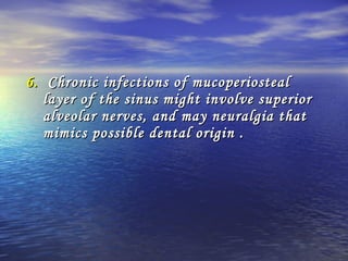 6.6. Chronic infections of mucoperiostealChronic infections of mucoperiosteal
layer of the sinus might involve superiorlayer of the sinus might involve superior
alveolar nerves, and may neuralgia thatalveolar nerves, and may neuralgia that
mimics possible dental origin .mimics possible dental origin .
 