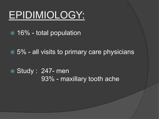 EPIDIMIOLOGY:
 16% - total population
 5% - all visits to primary care physicians
 Study : 247- men
93% - maxillary tooth ache
 