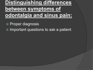 Distinguishing differences
between symptoms of
odontalgia and sinus pain:
 Proper diagnosis
 Important questions to ask a patient
 